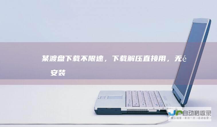 某渡盘下载不限速，下载解压用，无需